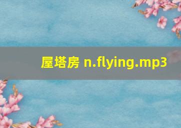 屋塔房 n.flying.mp3